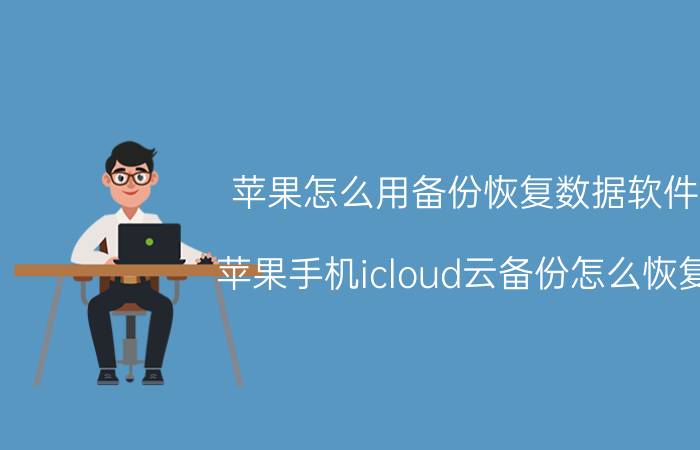 苹果怎么用备份恢复数据软件 苹果手机icloud云备份怎么恢复？